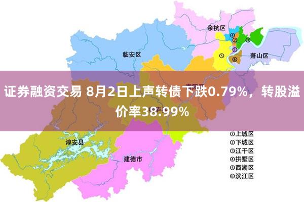 证券融资交易 8月2日上声转债下跌0.79%，转股溢价率38.99%