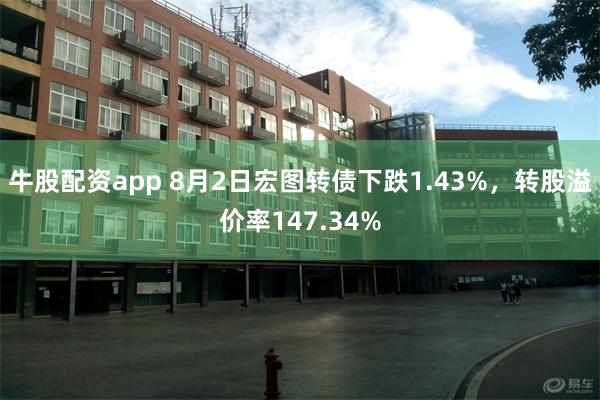 牛股配资app 8月2日宏图转债下跌1.43%，转股溢价率147.34%