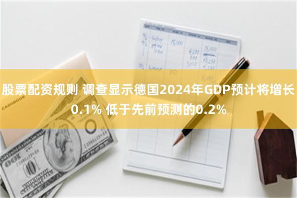 股票配资规则 调查显示德国2024年GDP预计将增长0.1% 低于先前预测的0.2%