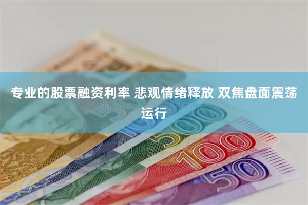 专业的股票融资利率 悲观情绪释放 双焦盘面震荡运行