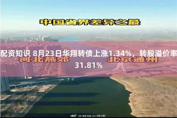 配资知识 8月23日华翔转债上涨1.34%，转股溢价率31.81%