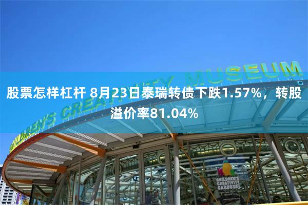 股票怎样杠杆 8月23日泰瑞转债下跌1.57%，转股溢价率81.04%