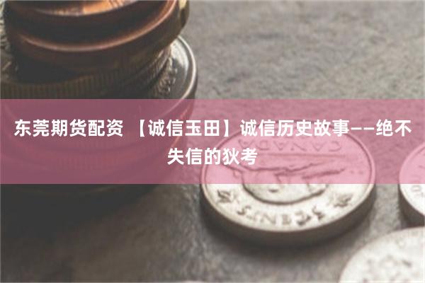 东莞期货配资 【诚信玉田】诚信历史故事——绝不失信的狄考