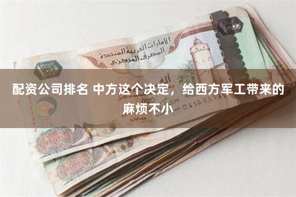 配资公司排名 中方这个决定，给西方军工带来的麻烦不小