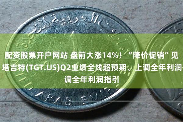 配资股票开户网站 盘前大涨14%！“降价促销”见效，塔吉特(TGT.US)Q2业绩全线超预期、上调全年利润指引