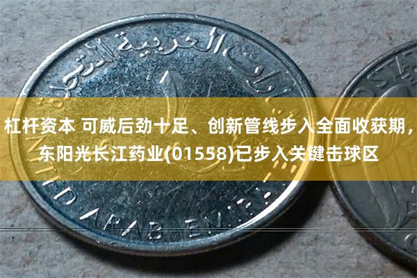 杠杆资本 可威后劲十足、创新管线步入全面收获期，东阳光长江药业(01558)已步入关键击球区