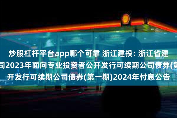 炒股杠杆平台app哪个可靠 浙江建投: 浙江省建设投资集团股份有限公司2023年面向专业投资者公开发行可续期公司债券(第一期)2024年付息公告