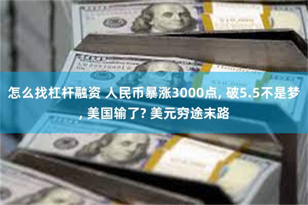 怎么找杠杆融资 人民币暴涨3000点, 破5.5不是梦, 美国输了? 美元穷途末路