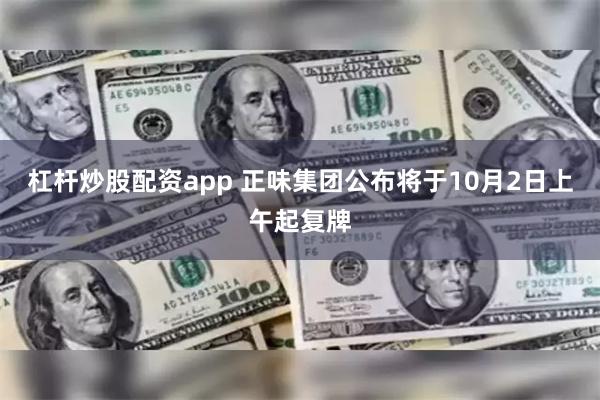 杠杆炒股配资app 正味集团公布将于10月2日上午起复牌