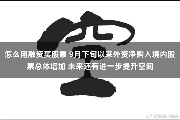 怎么用融资买股票 9月下旬以来外资净购入境内股票总体增加 未来还有进一步提升空间