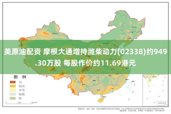 美原油配资 摩根大通增持潍柴动力(02338)约949.30万股 每股作价约11.69港元