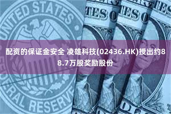 配资的保证金安全 凌雄科技(02436.HK)授出约88.7万股奖励股份