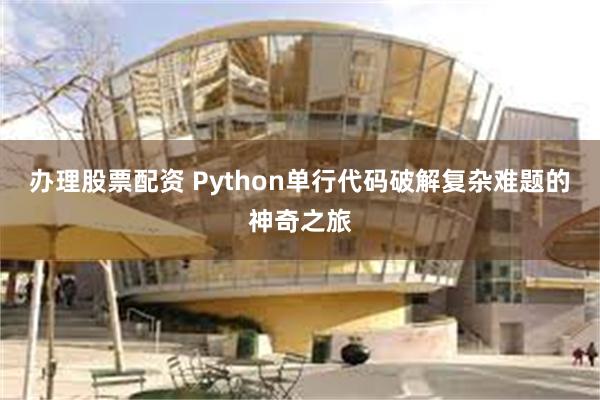 办理股票配资 Python单行代码破解复杂难题的神奇之旅