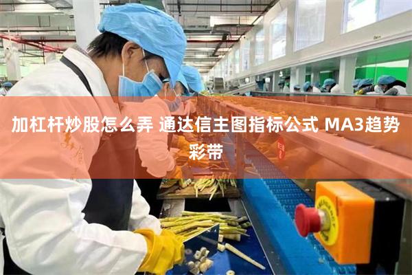 加杠杆炒股怎么弄 通达信主图指标公式 MA3趋势彩带