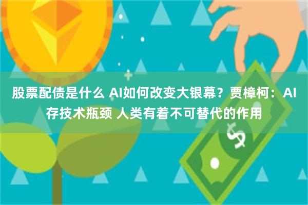 股票配债是什么 AI如何改变大银幕？贾樟柯：AI存技术瓶颈 人类有着不可替代的作用