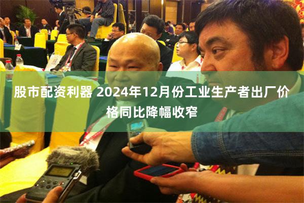 股市配资利器 2024年12月份工业生产者出厂价格同比降幅收窄