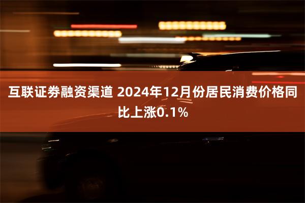 互联证劵融资渠道 2024年12月份居民消费价格同比上涨0.1%