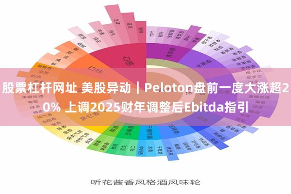 股票杠杆网址 美股异动｜Peloton盘前一度大涨超20% 上调2025财年调整后Ebitda指引