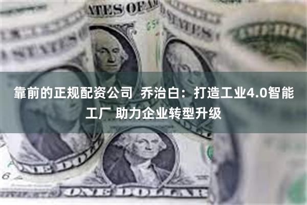 靠前的正规配资公司  乔治白：打造工业4.0智能工厂 助力企业转型升级